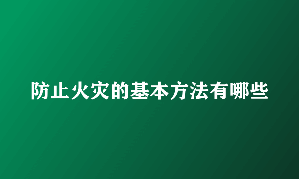 防止火灾的基本方法有哪些