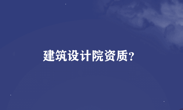 建筑设计院资质？