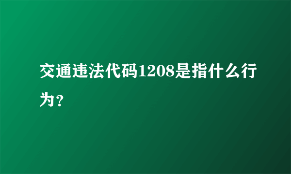 交通违法代码1208是指什么行为？