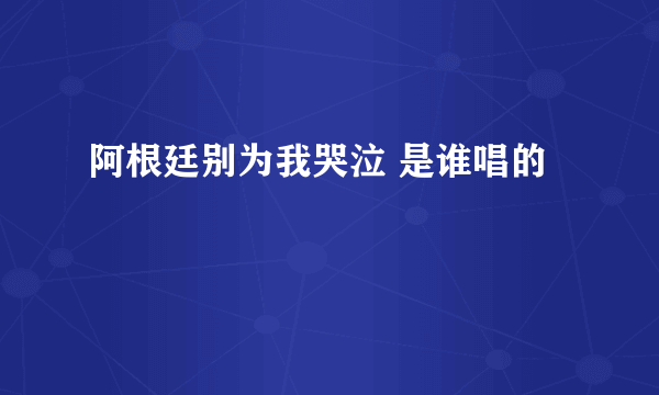 阿根廷别为我哭泣 是谁唱的