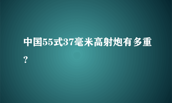 中国55式37毫米高射炮有多重？