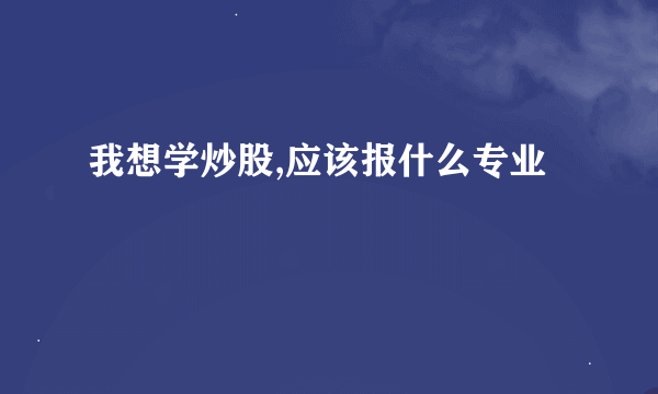 我想学炒股,应该报什么专业