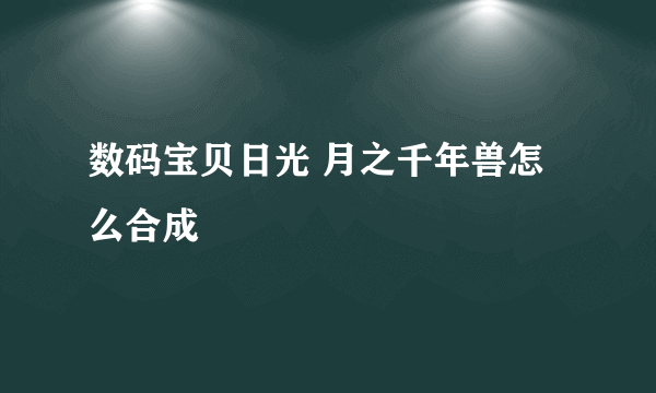 数码宝贝日光 月之千年兽怎么合成