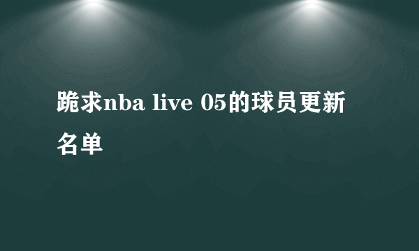 跪求nba live 05的球员更新名单