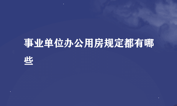 事业单位办公用房规定都有哪些