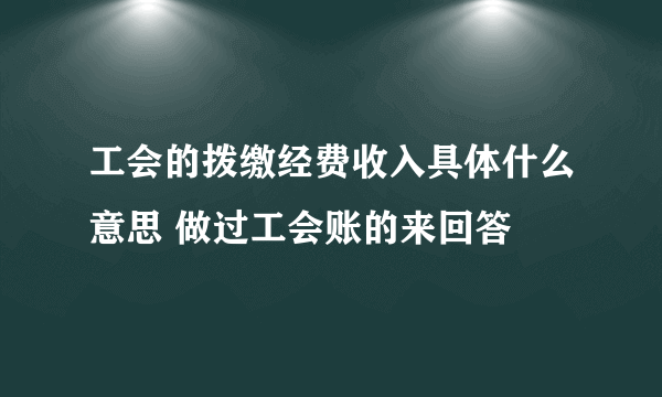 工会的拨缴经费收入具体什么意思 做过工会账的来回答