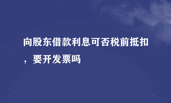 向股东借款利息可否税前抵扣，要开发票吗