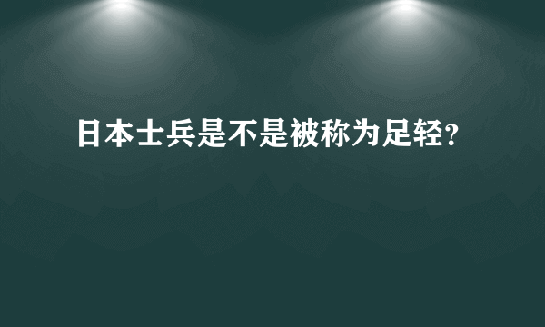 日本士兵是不是被称为足轻？