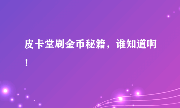 皮卡堂刷金币秘籍，谁知道啊！