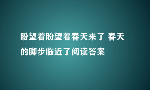 盼望着盼望着春天来了 春天的脚步临近了阅读答案