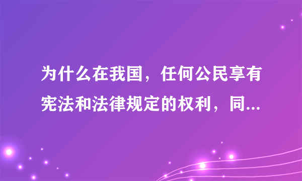 为什么在我国，任何公民享有宪法和法律规定的权利，同时必须履行宪法和法律规定的义务？