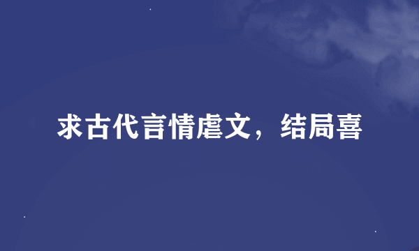 求古代言情虐文，结局喜