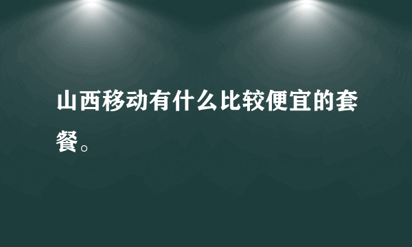 山西移动有什么比较便宜的套餐。