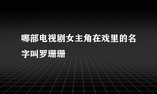 哪部电视剧女主角在戏里的名字叫罗珊珊