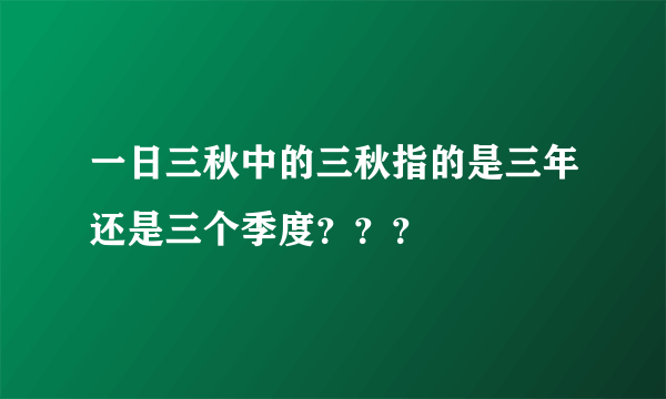 一日三秋中的三秋指的是三年还是三个季度？？？