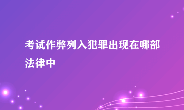 考试作弊列入犯罪出现在哪部法律中