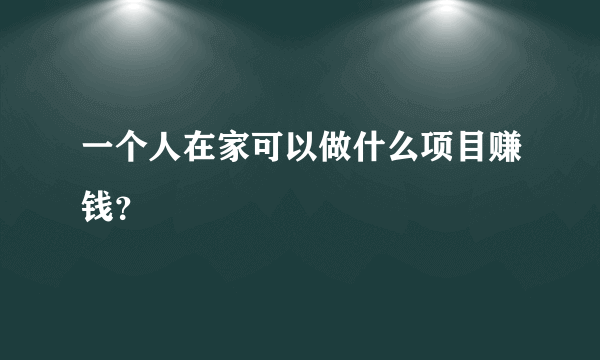 一个人在家可以做什么项目赚钱？