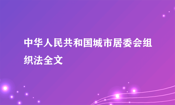 中华人民共和国城市居委会组织法全文