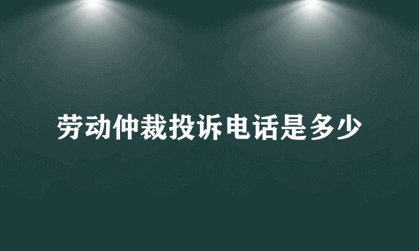 劳动仲裁投诉电话是多少