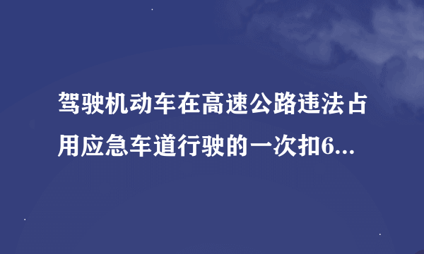 驾驶机动车在高速公路违法占用应急车道行驶的一次扣6分 什么叫违法占用