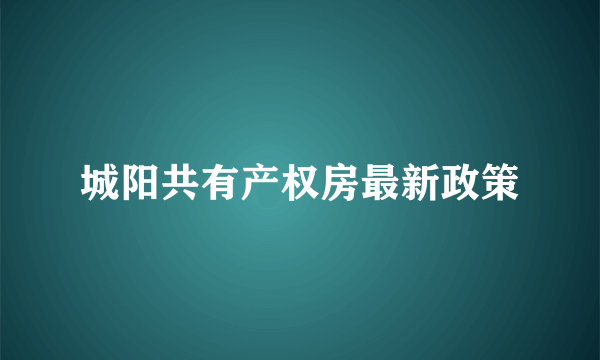 城阳共有产权房最新政策