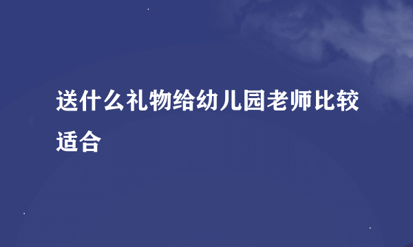 送什么礼物给幼儿园老师比较适合