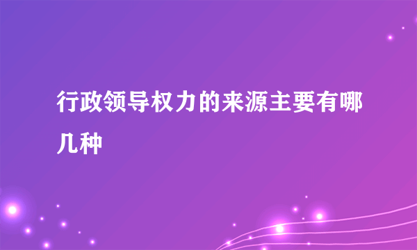 行政领导权力的来源主要有哪几种