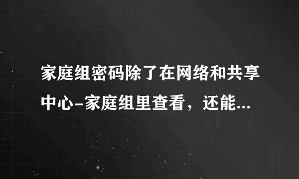 家庭组密码除了在网络和共享中心-家庭组里查看，还能在哪里看？