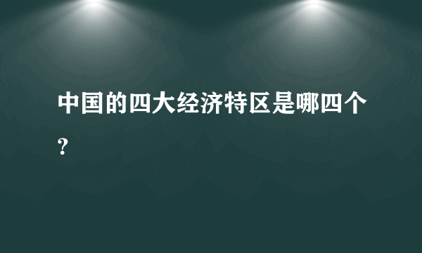 中国的四大经济特区是哪四个？