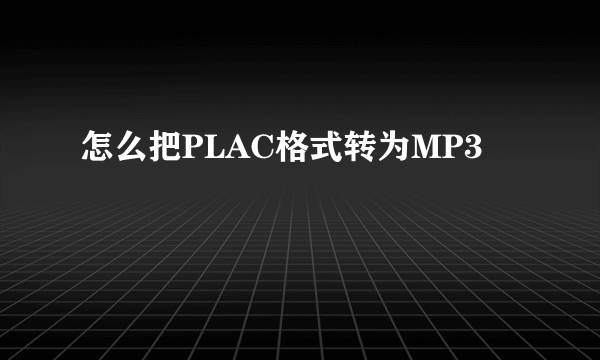 怎么把PLAC格式转为MP3