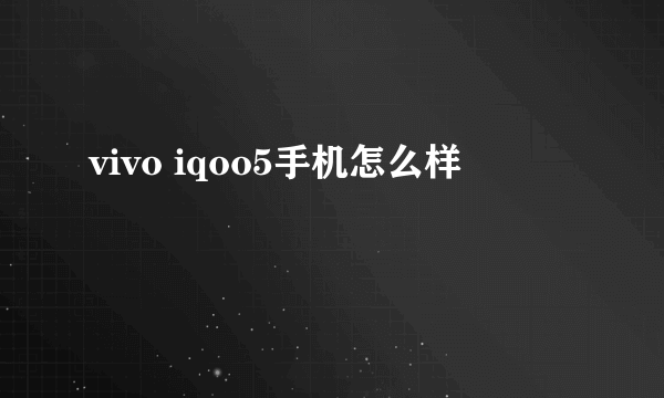 vivo iqoo5手机怎么样