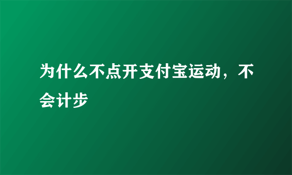 为什么不点开支付宝运动，不会计步