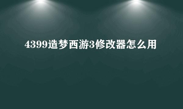 4399造梦西游3修改器怎么用