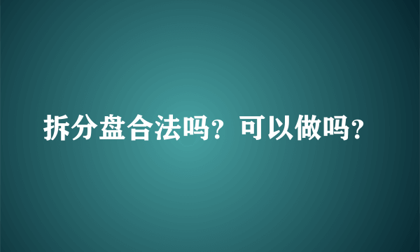 拆分盘合法吗？可以做吗？