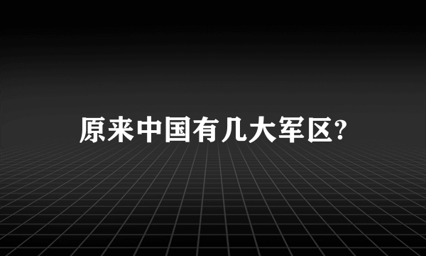 原来中国有几大军区?