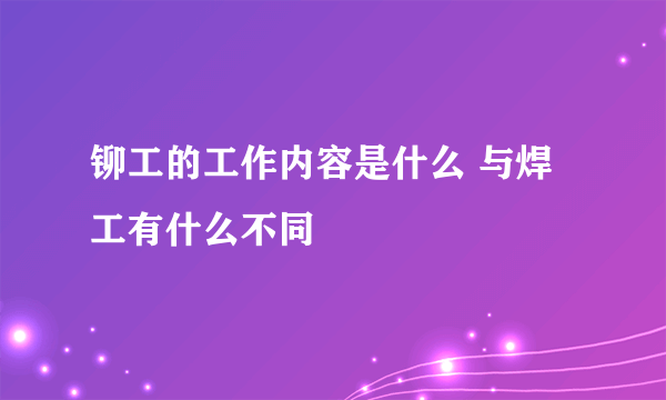 铆工的工作内容是什么 与焊工有什么不同