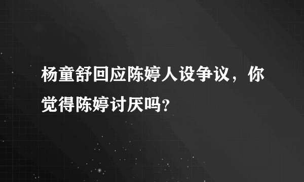 杨童舒回应陈婷人设争议，你觉得陈婷讨厌吗？