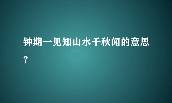 钟期一见知山水千秋闻的意思？