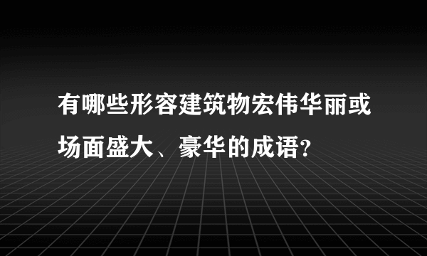 有哪些形容建筑物宏伟华丽或场面盛大、豪华的成语？