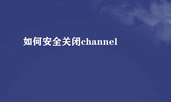 如何安全关闭channel