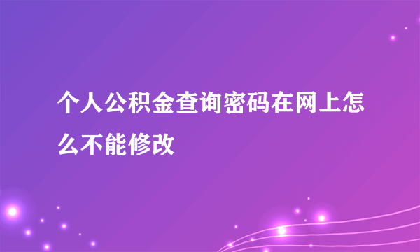 个人公积金查询密码在网上怎么不能修改