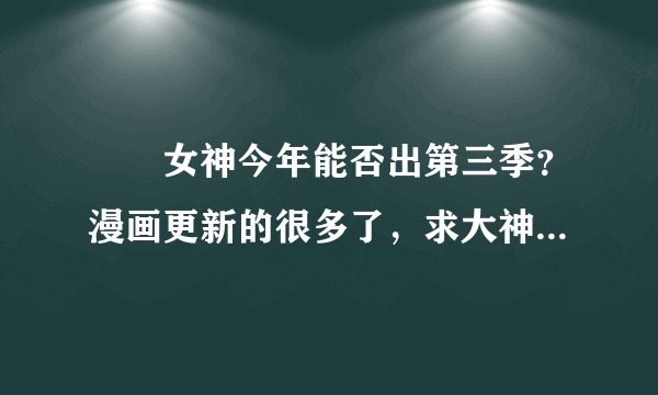 鹡鸰女神今年能否出第三季？漫画更新的很多了，求大神指教。。。