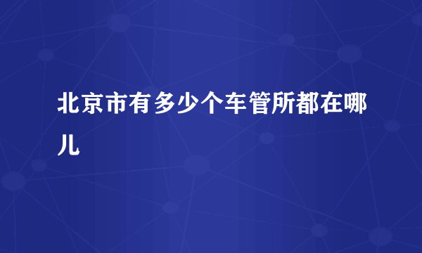 北京市有多少个车管所都在哪儿