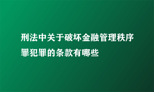 刑法中关于破坏金融管理秩序罪犯罪的条款有哪些