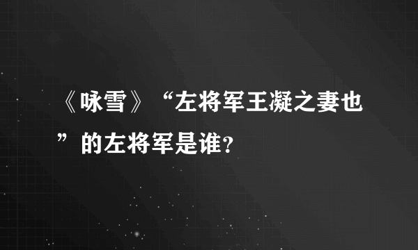 《咏雪》“左将军王凝之妻也”的左将军是谁？