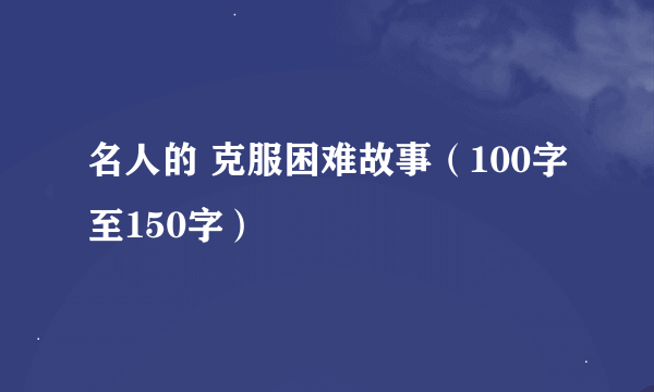 名人的 克服困难故事（100字至150字）