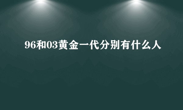 96和03黄金一代分别有什么人