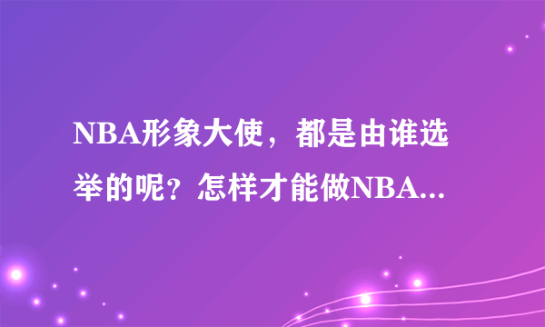 NBA形象大使，都是由谁选举的呢？怎样才能做NBA形象大使呢？？