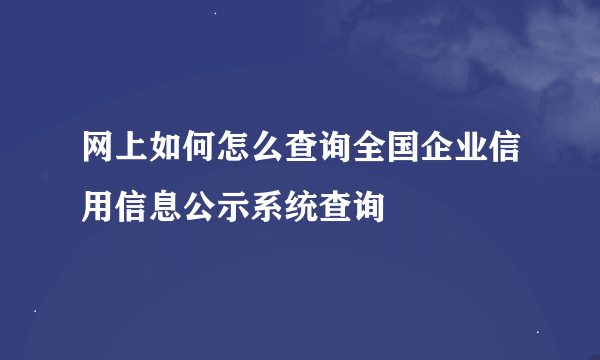 网上如何怎么查询全国企业信用信息公示系统查询