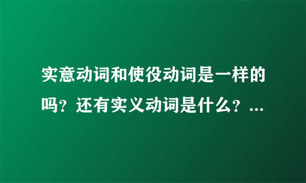 实意动词和使役动词是一样的吗？还有实义动词是什么？都是什么关系？